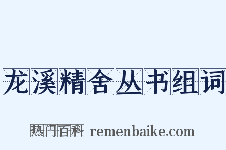 龙溪精舍丛书组词是什么意思的图片